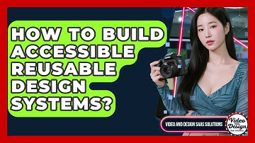 How To Build Accessible Reusable Design Systems? - Video And Design Saas Solutions