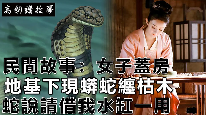 民间故事：女子盖房，地基下现蟒蛇缠枯木，蛇说请借我水缸一用｜高朗讲故事 - 天天要闻