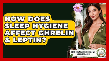 How Does Sleep Hygiene Affect Ghrelin & Leptin? - Functional and Integrative Wellness Guru