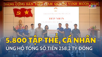 5.800 tập thể, cá nhân, các cơ quan doanh nghiệp ủng hộ tổng số tiền 258,2 tỷ đồng | THLC