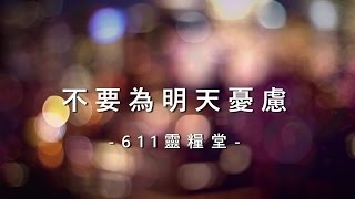 不要為明天憂慮 [611 靈糧堂敬拜詩歌創作專輯1 - 一顆謙卑的心]