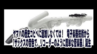 ヤマハの歴史コピペに追加しなくては！　電子楽器技術から「サックスの音色で、リコーダーのように簡単な管楽器」誕生