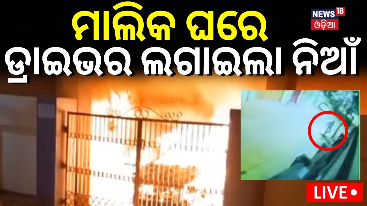 Live: ମାଲିକ ଘରେ ନିଆଁ ଲଗାଇଦେଲା ଡ୍ରାଇଭର | Bhubaneswar News | Crime News