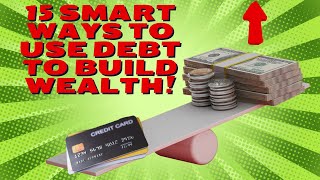 15 Smart Ways to Use Debt to Build Wealth
