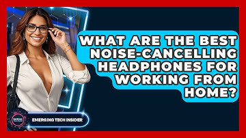 What Are The Best Noise-Cancelling Headphones For Working From Home? - Emerging Tech Insider