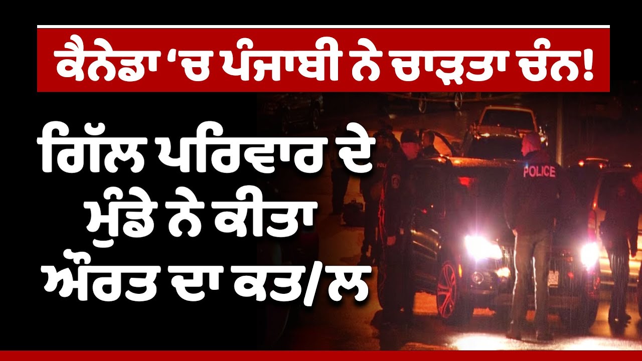 Canada 'ਚ Punjabi ਨੇ ਚਾੜ੍ਹਤਾ ਚੰਨ, Gill ਪਰਿਵਾਰ ਦੇ ਮੁੰਡੇ ਨੇ ਔਰਤ ਦਾ ਕੀਤਾ ਕਤ+ਲ