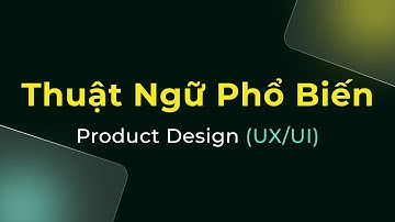 10 thuật ngữ phổ biến trong ngành Product Design UX/UI (Phần 1)