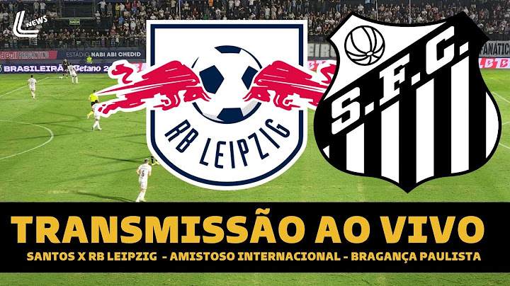 SANTOS X RB LEIPZIG AO VIVO DIRETO DE BRAGANÇA PAULISTA - AMISTOSO INTERNACIONAL