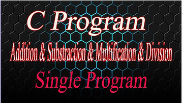 Addition & Subtraction  & Multiplication  & Division  a single program in C language or one program