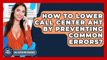 How To Lower Call Center AHT By Preventing Common Errors? - Call Center Pro Strategies