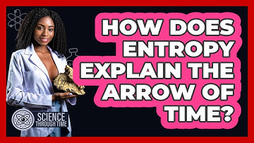 How Does Entropy Explain The Arrow Of Time? - Science Through Time