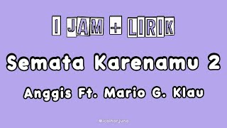 Semata Karenamu 2 - Anggis Ft. Mario G. Klau | 1 Jam   Lirik | Tanpa Iklan