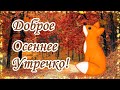 Доброе утро! Красивая музыкальная окрытка С Добрым Осенним Утрером!