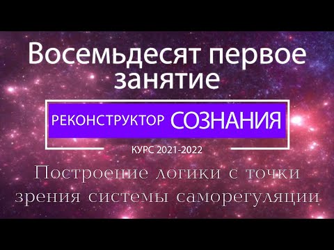 "Реконструктор Сознания" 81 семинар. Построение логики с точки зрения системы саморегуляции