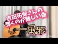 吉田拓郎 風邪 弾き語りカバー 拓郎さんの弾くのが難解な曲たち 準ちゃん など