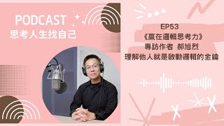 思考人生找自己 - EP53 |《贏在邏輯思考力》專訪作者 郝旭烈 / 理解他人就是啟動邏輯的金鑰