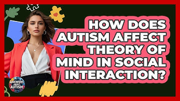 How Does Autism Affect Theory Of Mind In Social Interaction? - Answers About Autism
