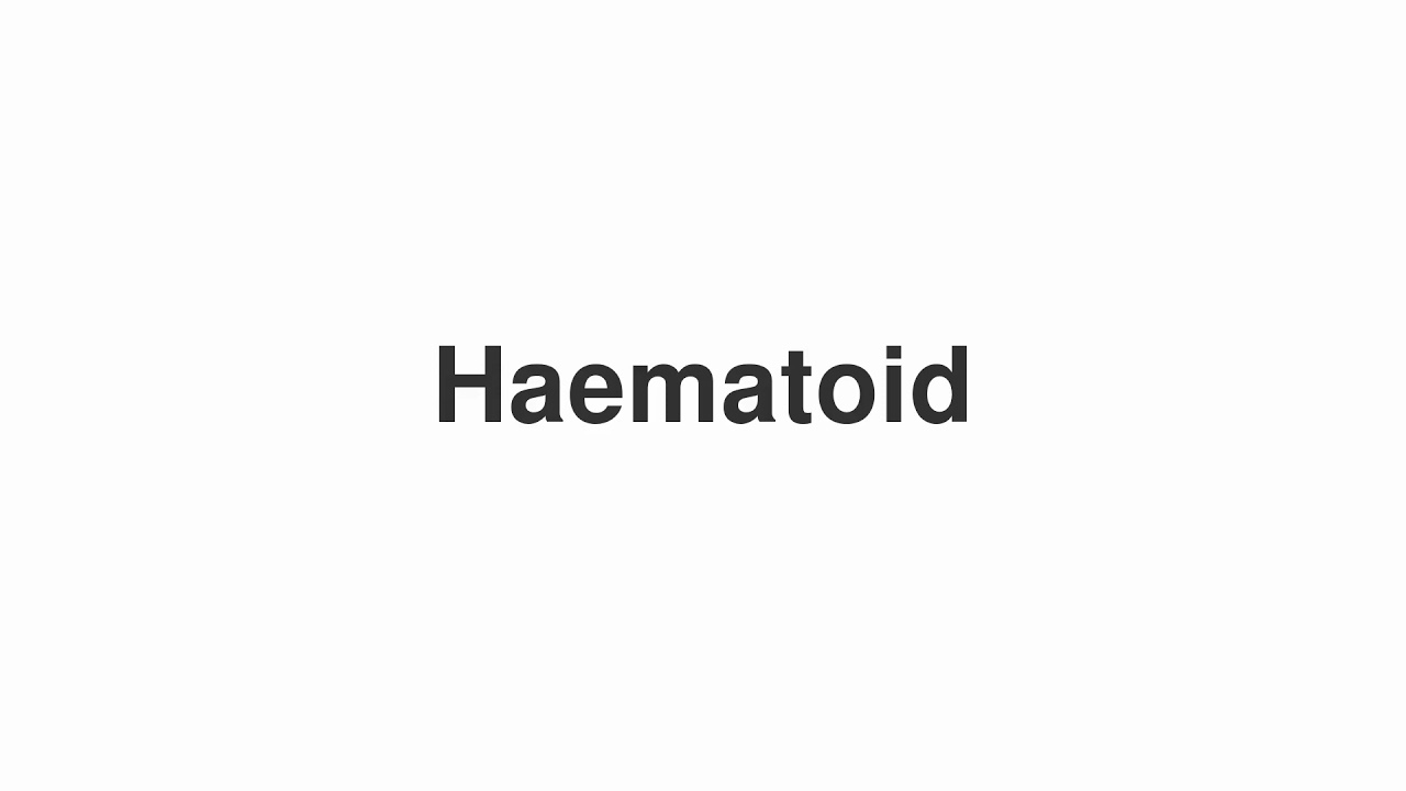 How to Pronounce "Haematoid"