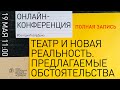 Полная запись онлайн-конференции "Театр и новая реальность. Предлагаемые обстоятельства