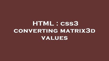 HTML : css3 converting matrix3d values