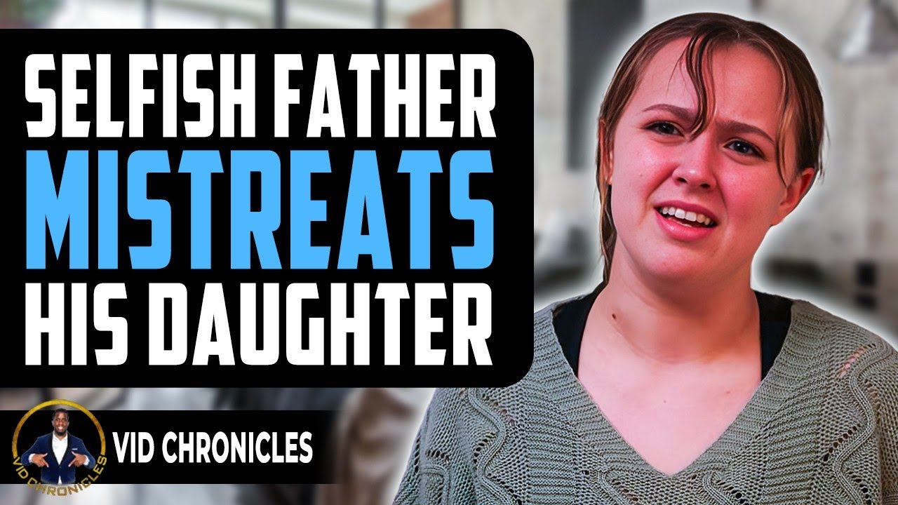 Selfish Father Mistreats His Daughter | Vid Chronicles