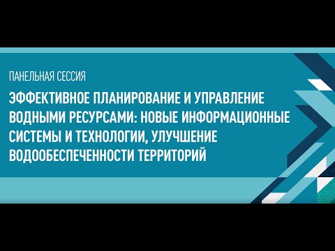 ПАНЕЛЬНАЯ СЕССИЯ - ЭФФЕКТИВНОЕ ПЛАНИРОВАНИЕ И УПРАВЛЕНИЕ ВОДНЫМИ РЕСУРСАМИ