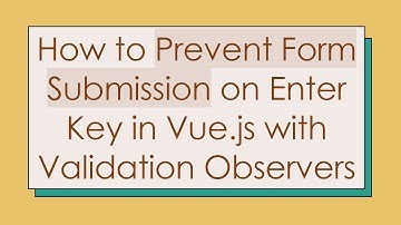 How to Prevent Form Submission on Enter Key in Vue.js with Validation Observers