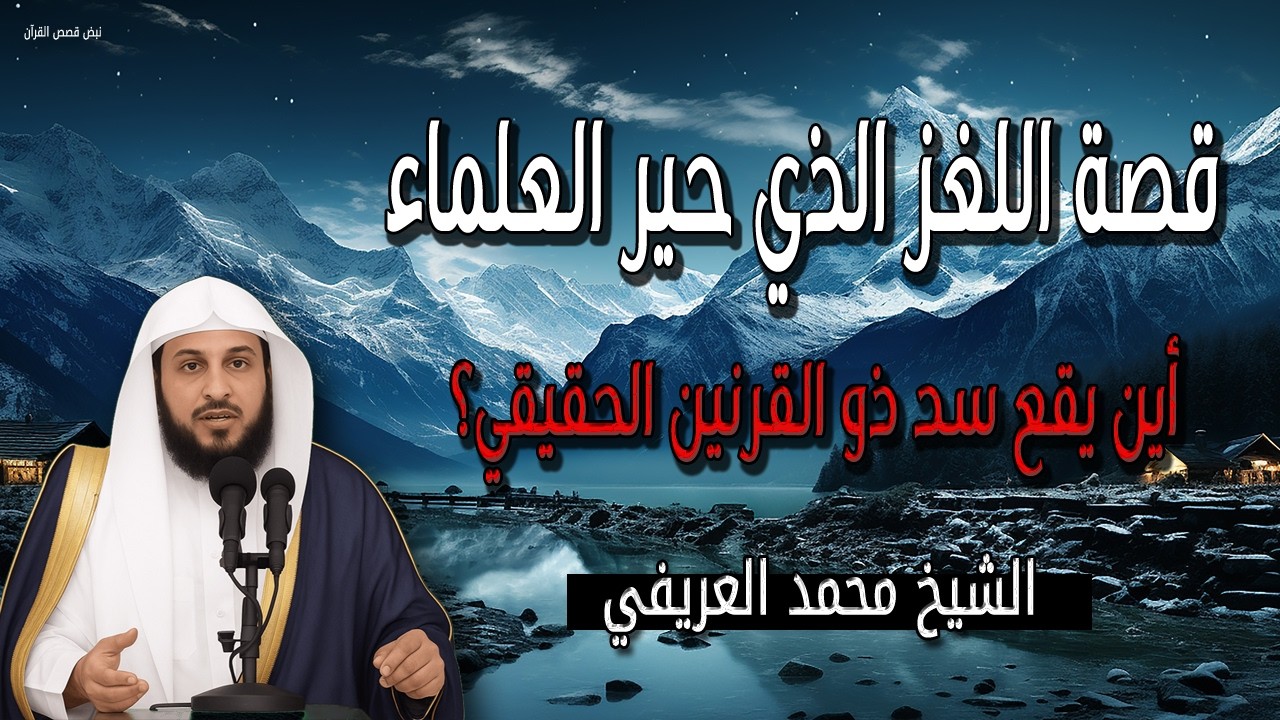 قصة اللغز الذي حير العلماء رمضان 2026 أين يقع سد ذو القرنين الحقيقي؟ الشيخ محمد العريفي