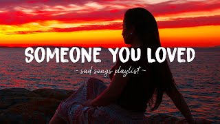 Someone You Loved ♫ Sad songs playlist for broken hearts ~ Depressing Songs That Will Make You Cry