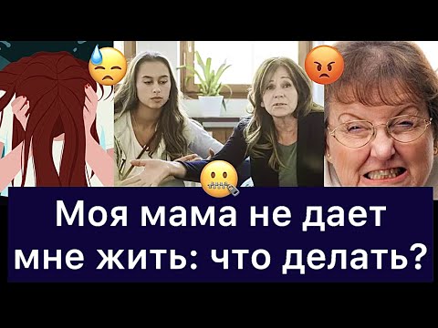 МОЯ МАМА НЕ ДАЕТ МНЕ ЖИТЬ: что делать?