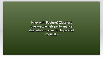 Knex with PostgreSQL select query extremely performance degradation on multiple parallel request...