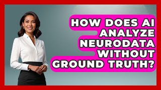 How Does AI Analyze Neurodata Without Ground Truth? - Neurotech Insight Pro