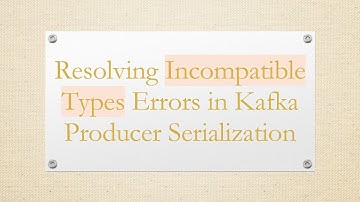 Resolving Incompatible Types Errors in Kafka Producer Serialization