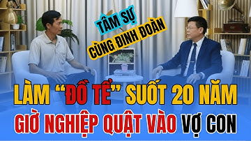 TÂM SỰ CÙNG ĐINH ĐOÀN - Làm ĐỒ TỂ Suốt 20 Năm, Giàu Nhất Vùng Nhưng Giờ VỢ CON Phải Gánh Nghiệp