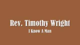 Vignette de la vidéo "Rev. Timothy Wright - I Know A Man"