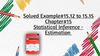 Solved Example#15.12 to 15.15 ||Chapter#15 ||Statistical Inference - Estimation