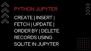 5. CREATE | INSERT | FETCH | UPDATE | ORDER BY | DELETE records  USING SQLITE IN JUPYTER