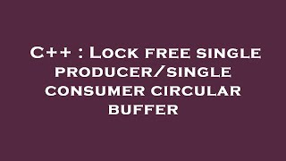 C++ : Lock free single producer/single consumer circular buffer