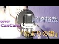 尾崎裕哉【始まりの街(当初の歌詞つき)】 cover by CanCana