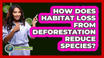How Does Habitat Loss From Deforestation Reduce Species?
