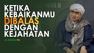 KETIKA KEBAIKANMU DIBALAS DENGAN KEJAHATAN - BUYA YAHYA