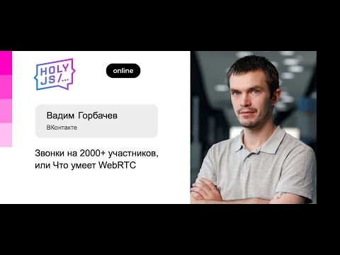 Вадим Горбачев — Звонки на 2000+ участников, или Что умеет WebRTC