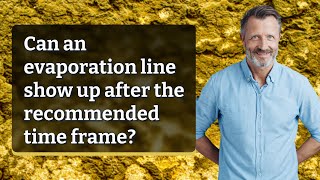 Can an evaporation line show up after the recommended time frame?