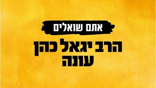 אתם שואלים הרב יגאל כהן עונה