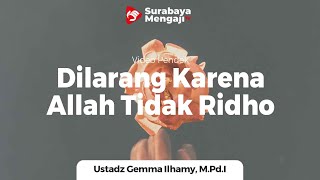 Dilarang Karena Allah Tidak Ridho - Ustadz Gemma Ilhamy, M.Pd.I