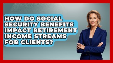 How Do Social Security Benefits Impact Retirement Income Streams For Clients?