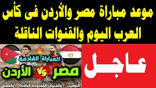 موعد مباراة مصر والأردن فى كأس العرب اليوم والقنوات الناقلة