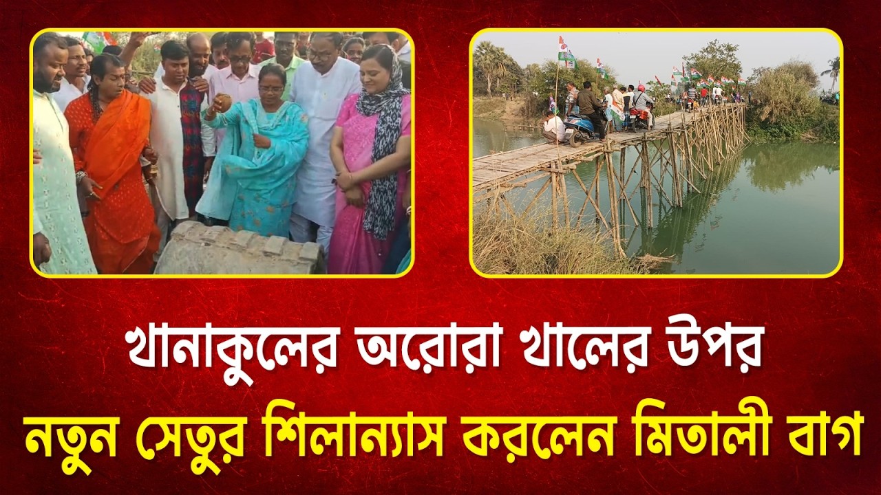 খানাকুলের অরোরা খালের উপর নতুন সেতুর শিলান্যাস করলেন সাংসদ মিতালী বাগ।—প্রতিবাদী আওয়াজ