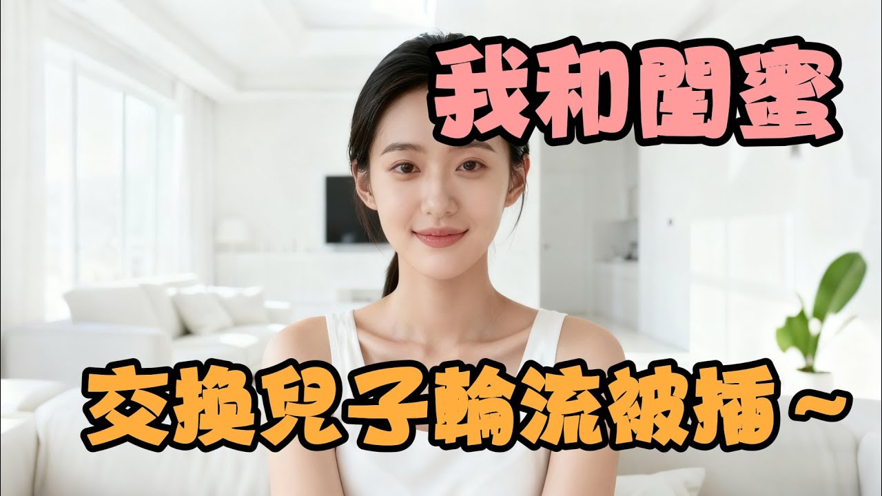 我和閨蜜交換兒子之後～ #情感