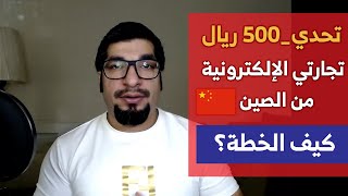 التجارة الإلكترونية خطوة بخطوة وتحدي بـ 500 ريال و الإستيراد من الصين- الجزء الأول